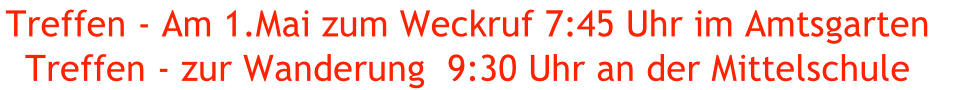 Treffen - Am 1.Mai zum Weckruf 7:45 Uhr im Amtsgarten 
Treffen - zur Wanderung  9:30 Uhr an der Mittelschule